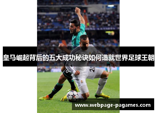皇马崛起背后的五大成功秘诀如何造就世界足球王朝