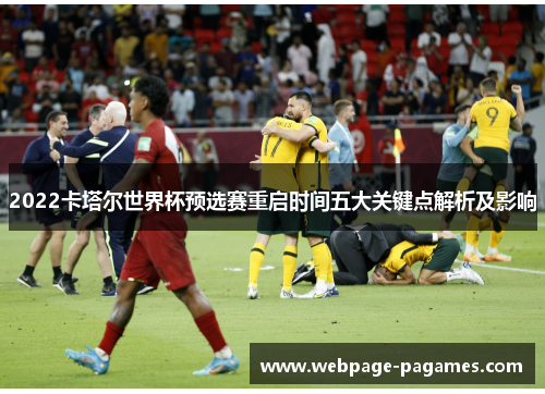 2022卡塔尔世界杯预选赛重启时间五大关键点解析及影响
