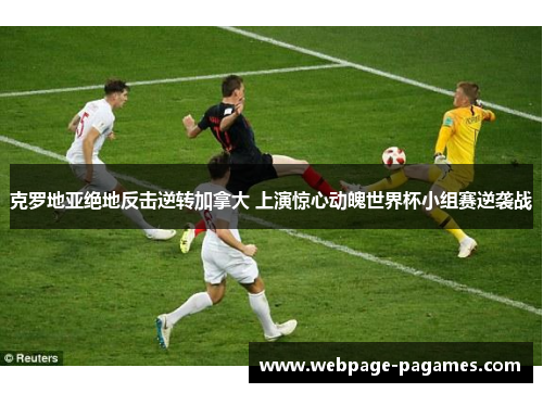克罗地亚绝地反击逆转加拿大 上演惊心动魄世界杯小组赛逆袭战