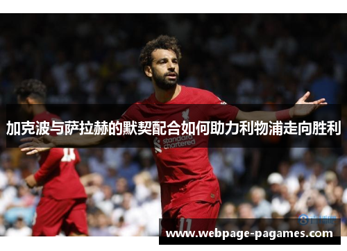 加克波与萨拉赫的默契配合如何助力利物浦走向胜利