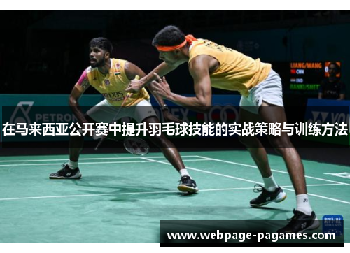 在马来西亚公开赛中提升羽毛球技能的实战策略与训练方法