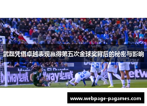 武磊凭借卓越表现赢得第五次金球奖背后的秘密与影响