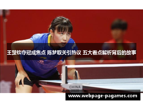王楚钦夺冠成焦点 陈梦取关引热议 五大看点解析背后的故事