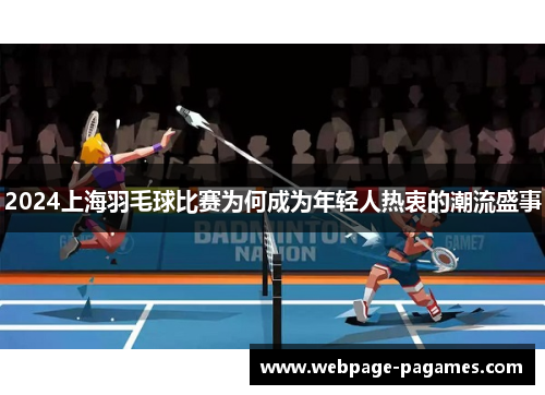 2024上海羽毛球比赛为何成为年轻人热衷的潮流盛事
