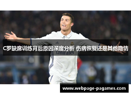 C罗缺席训练背后原因深度分析 伤病恢复还是其他隐情