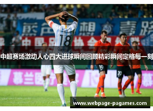 中超赛场激动人心四大进球瞬间回顾精彩瞬间定格每一刻