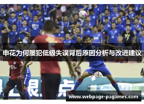 申花为何屡犯低级失误背后原因分析与改进建议