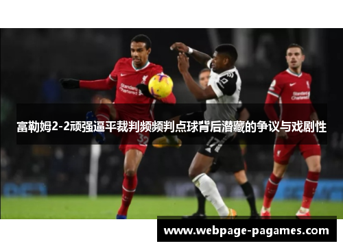 富勒姆2-2顽强逼平裁判频频判点球背后潜藏的争议与戏剧性