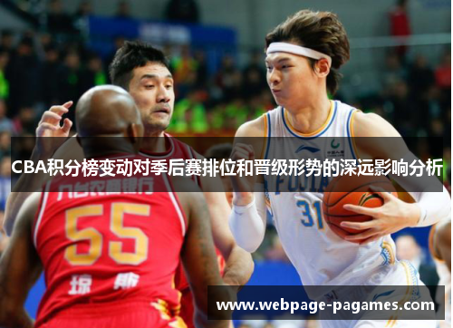 CBA积分榜变动对季后赛排位和晋级形势的深远影响分析