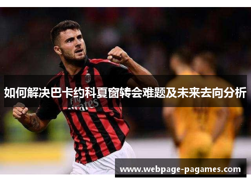 如何解决巴卡约科夏窗转会难题及未来去向分析