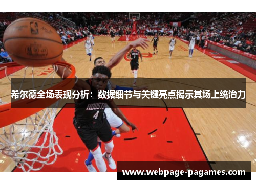 希尔德全场表现分析：数据细节与关键亮点揭示其场上统治力