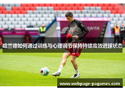 哈兰德如何通过训练与心理调节保持持续高效进球状态