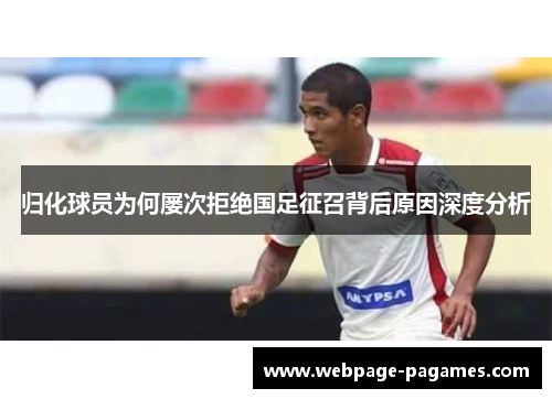 归化球员为何屡次拒绝国足征召背后原因深度分析 归化球员为何屡次拒绝国足征召背后原因深度分析