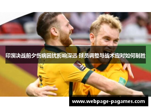 印澳决战前夕伤病困扰影响深远 球员调整与战术应对如何制胜