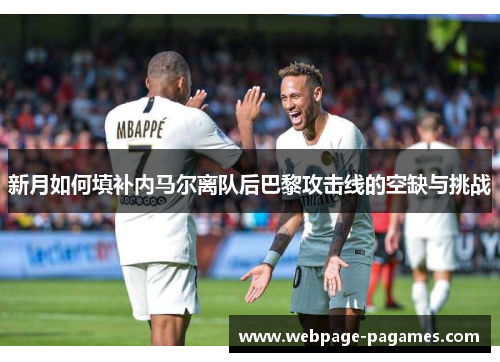 新月如何填补内马尔离队后巴黎攻击线的空缺与挑战