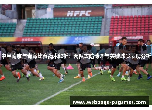 中甲南京与青岛比赛战术解析：两队攻防博弈与关键球员表现分析