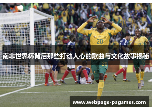 南非世界杯背后那些打动人心的歌曲与文化故事揭秘