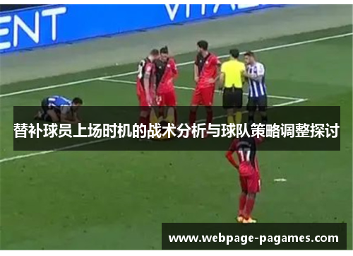 替补球员上场时机的战术分析与球队策略调整探讨