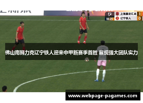 佛山南狮力克辽宁铁人迎来中甲新赛季首胜 展现强大团队实力