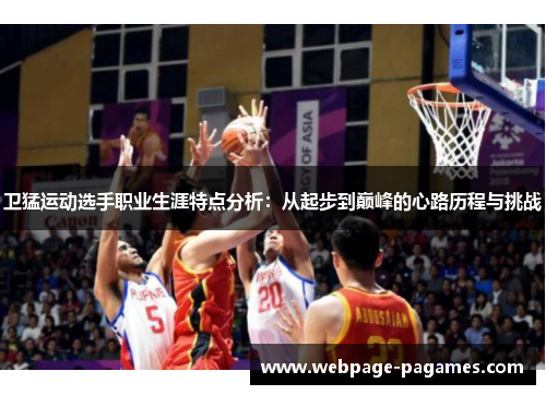 卫猛运动选手职业生涯特点分析：从起步到巅峰的心路历程与挑战