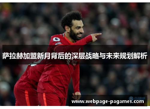 萨拉赫加盟新月背后的深层战略与未来规划解析