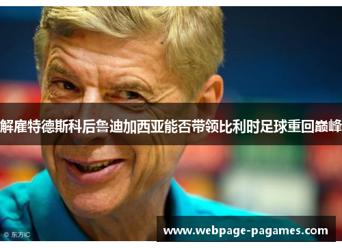 解雇特德斯科后鲁迪加西亚能否带领比利时足球重回巅峰
