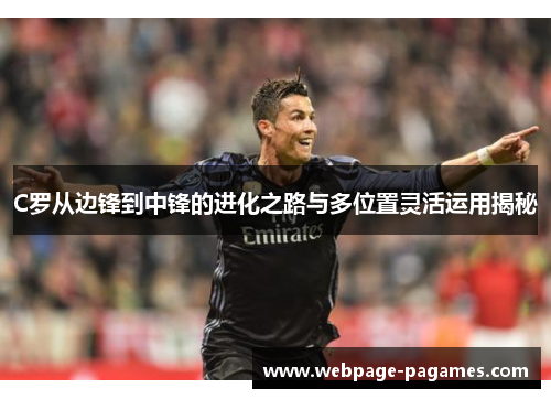 C罗从边锋到中锋的进化之路与多位置灵活运用揭秘
