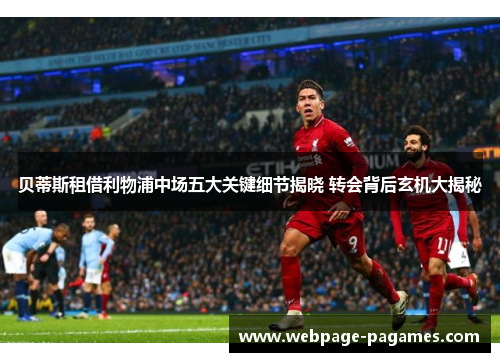 贝蒂斯租借利物浦中场五大关键细节揭晓 转会背后玄机大揭秘