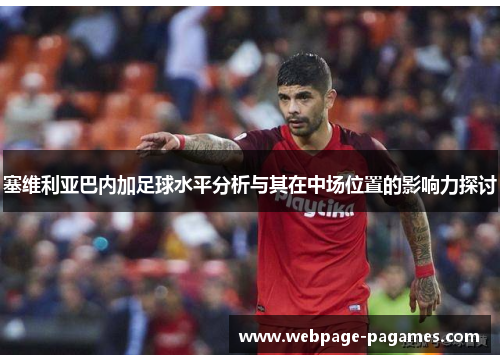 塞维利亚巴内加足球水平分析与其在中场位置的影响力探讨
