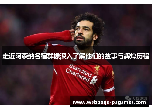 走近阿森纳名宿群像深入了解他们的故事与辉煌历程