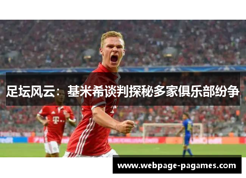 足坛风云：基米希谈判探秘多家俱乐部纷争