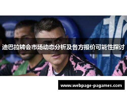 迪巴拉转会市场动态分析及各方报价可能性探讨