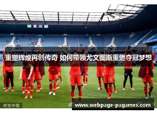 重塑辉煌再创传奇 如何带领尤文图斯重燃夺冠梦想