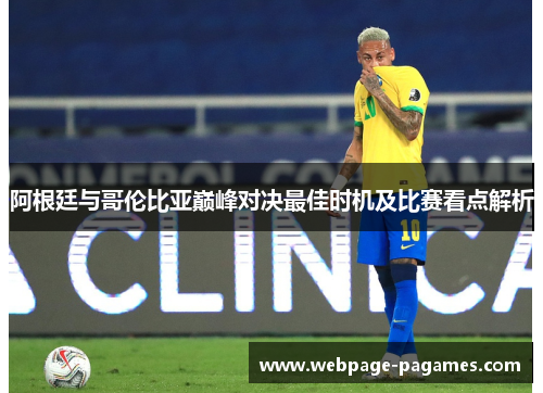 阿根廷与哥伦比亚巅峰对决最佳时机及比赛看点解析