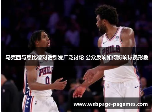 马克西与恩比德对话引发广泛讨论 公众反响如何影响球员形象