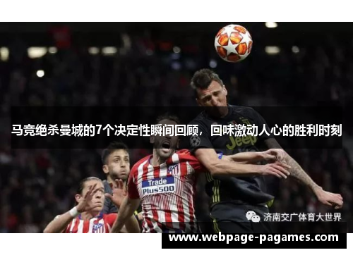 马竞绝杀曼城的7个决定性瞬间回顾，回味激动人心的胜利时刻