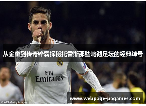 从金童到传奇锋霸探秘托雷斯那些响彻足坛的经典绰号