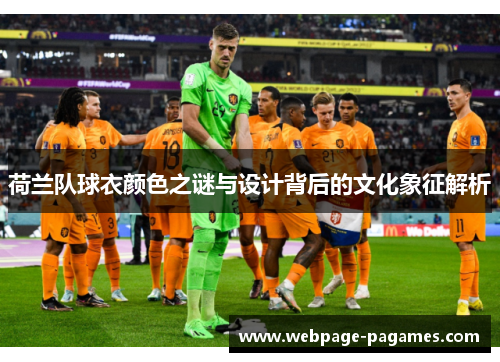 荷兰队球衣颜色之谜与设计背后的文化象征解析