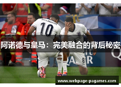 阿诺德与皇马：完美融合的背后秘密