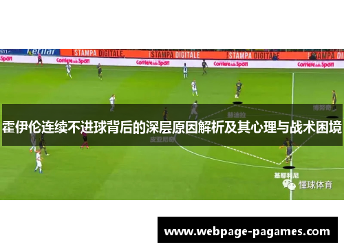 霍伊伦连续不进球背后的深层原因解析及其心理与战术困境