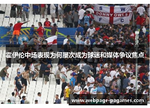 霍伊伦中场表现为何屡次成为球迷和媒体争议焦点