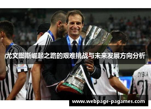 尤文图斯崛起之路的艰难挑战与未来发展方向分析