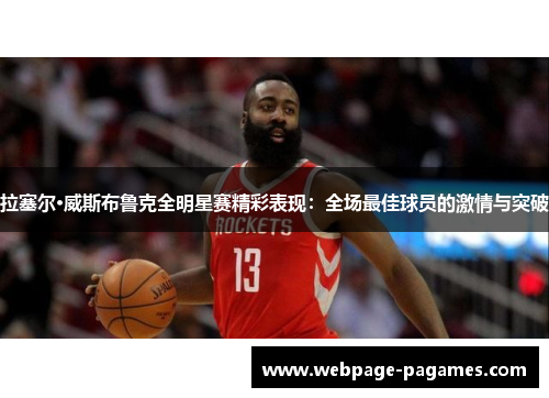 拉塞尔·威斯布鲁克全明星赛精彩表现：全场最佳球员的激情与突破