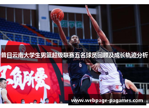 昔日云南大学生男篮超级联赛五名球员回顾及成长轨迹分析