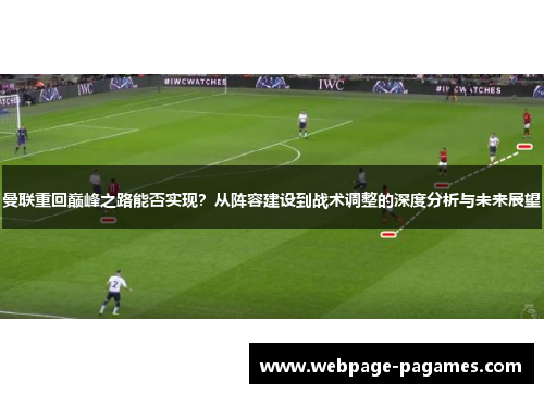 曼联重回巅峰之路能否实现?从阵容建设到战术调整的深度分析与未来展望 曼联重回巅峰之路能否实现?从阵容建设到战术调整的深度分析与未来展望