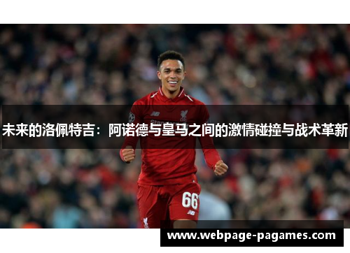 未来的洛佩特吉：阿诺德与皇马之间的激情碰撞与战术革新