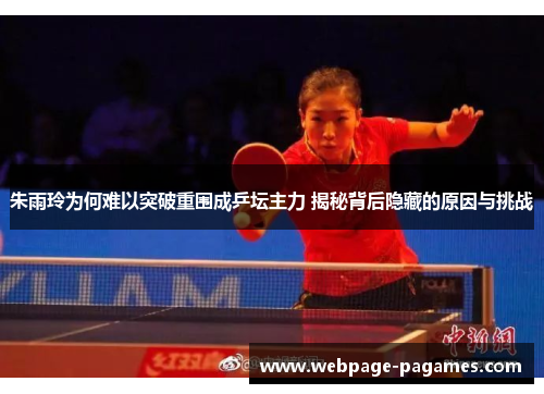 朱雨玲为何难以突破重围成乒坛主力 揭秘背后隐藏的原因与挑战
