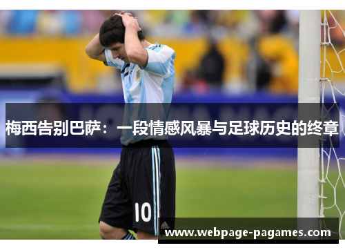 梅西告别巴萨：一段情感风暴与足球历史的终章