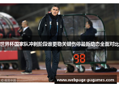 世界杯国家队冲刺阶段谁更稳关键伤停最新动态全面对比 世界杯国家队冲刺阶段谁更稳关键伤停最新动态全面对比