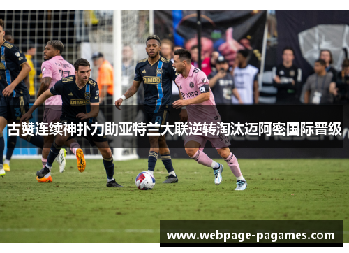 古赞连续神扑力助亚特兰大联逆转淘汰迈阿密国际晋级